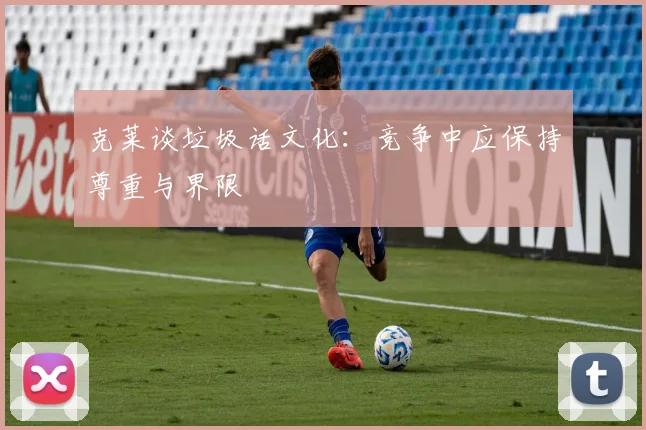 克莱谈垃圾话文化：竞争中应保持尊重与界限