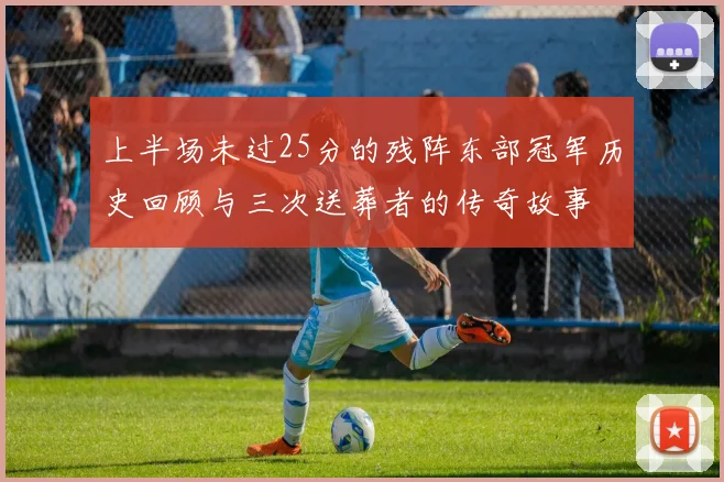 上半场未过25分的残阵东部冠军历史回顾与三次送葬者的传奇故事