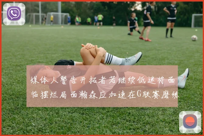 媒体人警告开拓者若继续低迷将面临摆烂局面瀚森应加速在G联赛磨练技能
