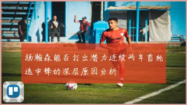 杨瀚森能否打出潜力连续两年首轮选中锋的深层原因分析