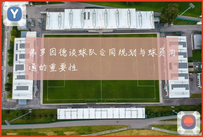 弗罗因德谈球队合同规划与球员沟通的重要性