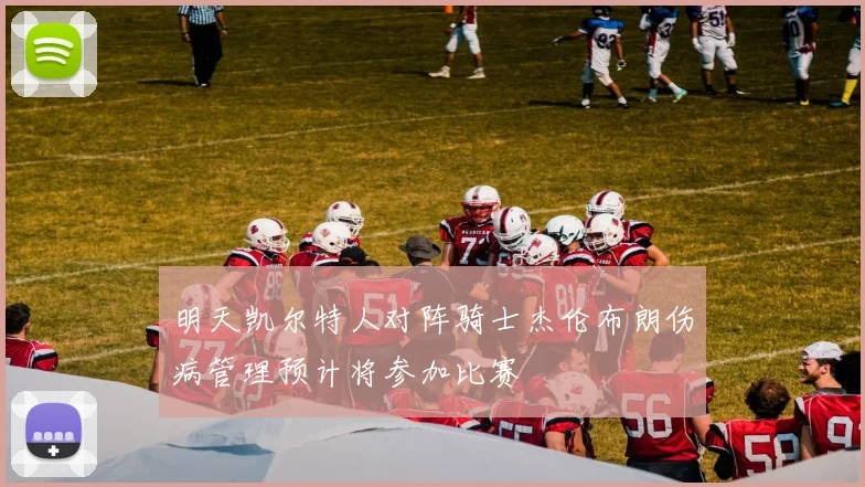 明天凯尔特人对阵骑士杰伦布朗伤病管理预计将参加比赛