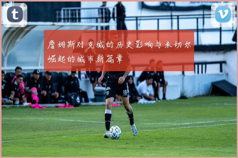 詹姆斯对克城的历史影响与米切尔崛起的城市新篇章
