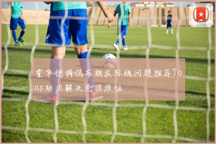 霍华德调侃布朗发际线问题推荐Tony助力解决秃顶烦恼