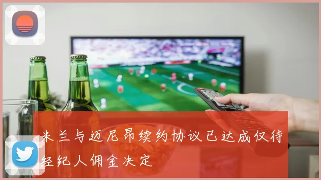 米兰与迈尼昂续约协议已达成仅待经纪人佣金决定