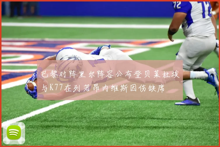 巴黎对阵里尔阵容公布登贝莱杜埃与K77在列若昂内维斯因伤缺席
