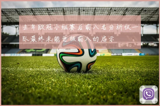去年欧冠小组赛后前八名分析仅一队最终未能晋级前八的启示