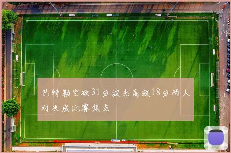 巴特勒空砍31分波杰高效18分两人对决成比赛焦点