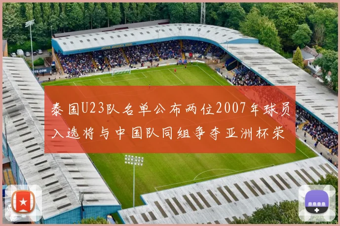 泰国U23队名单公布两位2007年球员入选将与中国队同组争夺亚洲杯荣誉