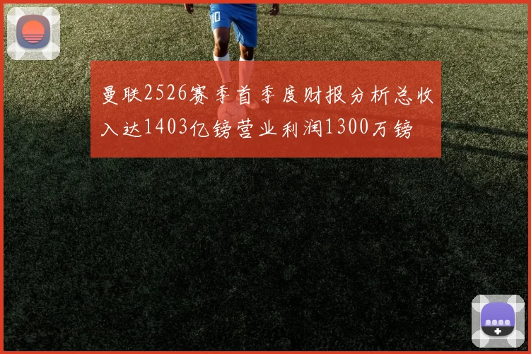 曼联2526赛季首季度财报分析总收入达1403亿镑营业利润1300万镑