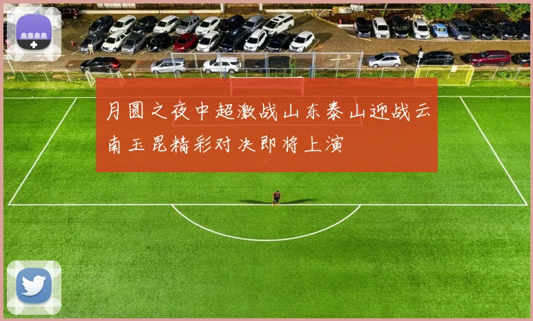 月圆之夜中超激战山东泰山迎战云南玉昆精彩对决即将上演