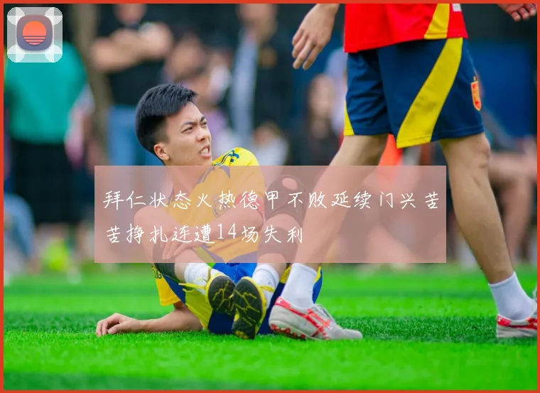拜仁状态火热德甲不败延续门兴苦苦挣扎连遭14场失利