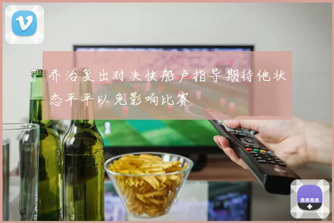 乔治复出对决快船卢指导期待他状态平平以免影响比赛