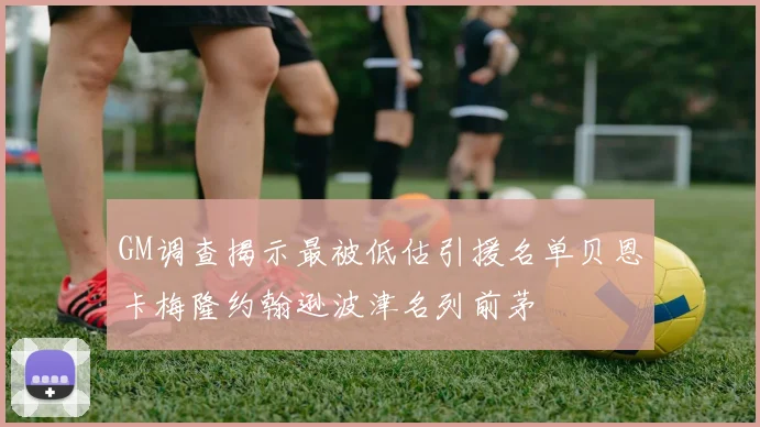 GM调查揭示最被低估引援名单贝恩卡梅隆约翰逊波津名列前茅