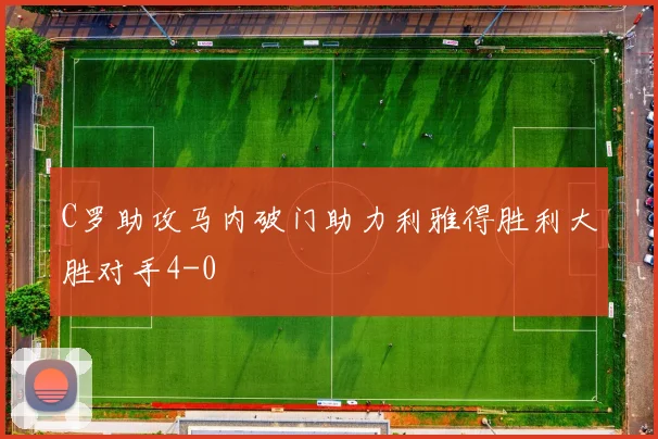 C罗助攻马内破门助力利雅得胜利大胜对手4-0