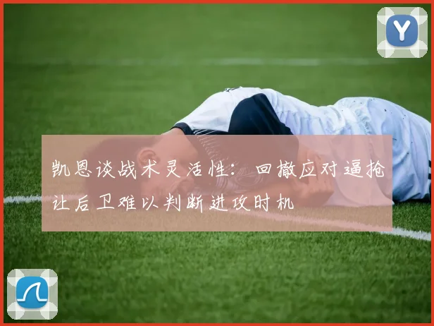 凯恩谈战术灵活性：回撤应对逼抢让后卫难以判断进攻时机