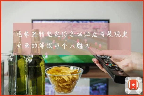 范弗里特坚定信念回归后将展现更全面的球技与个人魅力