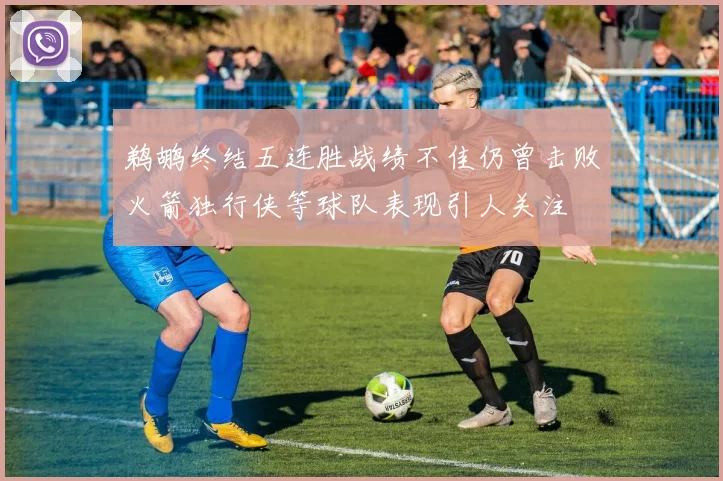 鹈鹕终结五连胜战绩不佳仍曾击败火箭独行侠等球队表现引人关注