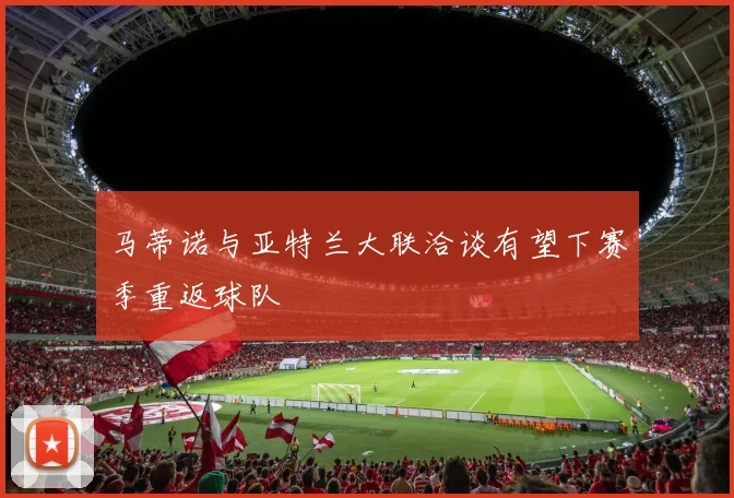 马蒂诺与亚特兰大联洽谈有望下赛季重返球队