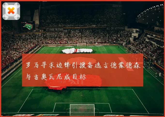 罗马寻求边锋引援备选古德蒙德森与吉奥瓦尼成目标
