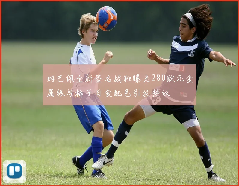 姆巴佩全新签名战靴曝光280欧元金属银与梅子日食配色引发热议